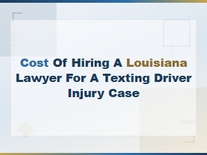 Cost of Hiring a Louisiana Lawyer for a Texting Driver Injury Case
