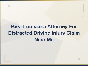 Best Louisiana Attorney for Distracted Driving Injury Claims Near You