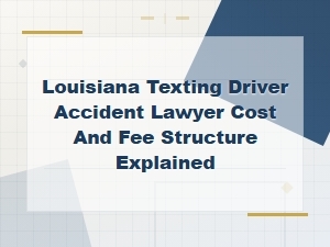 Louisiana Texting Driver Accident Lawyer: Cost and Fee Structure Explained