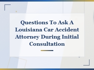 Questions to Ask a Louisiana Car Accident Attorney During Your Initial Consultation