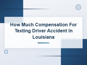 Louisiana Compensation for Texting Driver Accident Claims and Settlements