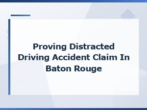 Proving a Distracted Driving Accident Claim in Baton Rouge: Compensation and Damages Guide