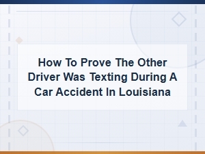 How to Prove the Other Driver Was Texting During a Car Accident in Louisiana